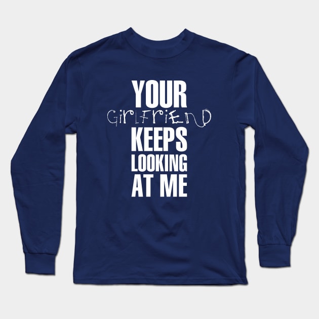 Your girlfriend keeps looking at me - A cheeky quote design to tease people around you! Available in T shirts, stickers, stationary and more! Long Sleeve T-Shirt by Crazy Collective